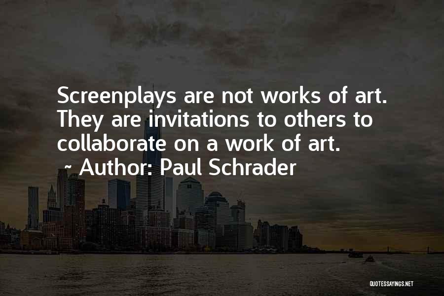 Paul Schrader Quotes: Screenplays Are Not Works Of Art. They Are Invitations To Others To Collaborate On A Work Of Art.