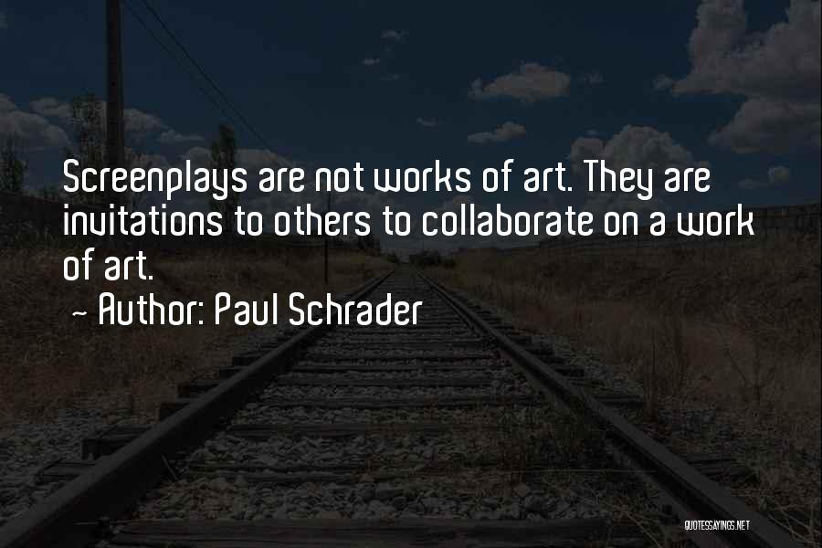 Paul Schrader Quotes: Screenplays Are Not Works Of Art. They Are Invitations To Others To Collaborate On A Work Of Art.