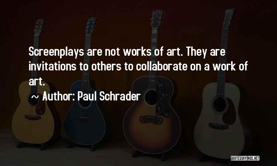 Paul Schrader Quotes: Screenplays Are Not Works Of Art. They Are Invitations To Others To Collaborate On A Work Of Art.