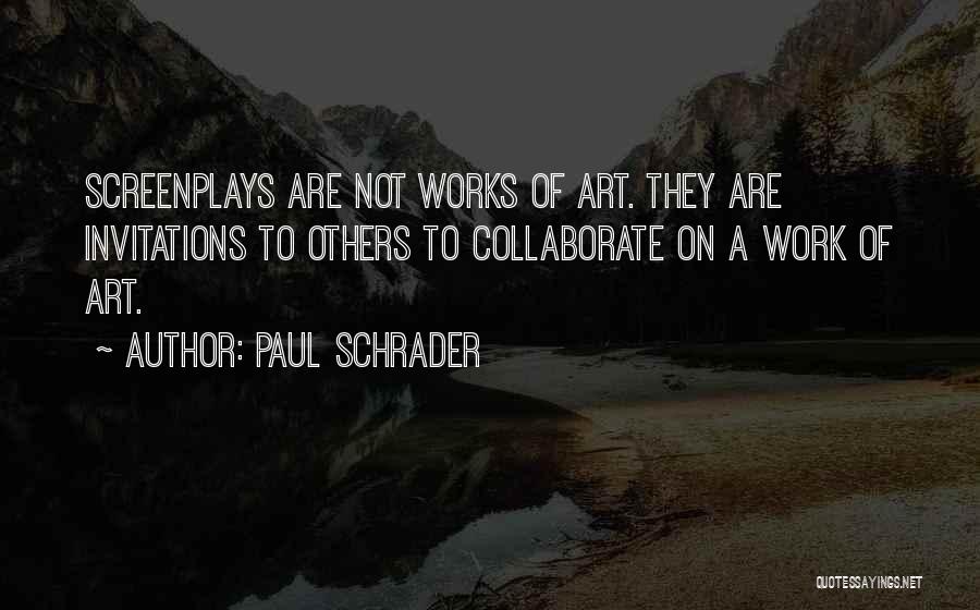 Paul Schrader Quotes: Screenplays Are Not Works Of Art. They Are Invitations To Others To Collaborate On A Work Of Art.