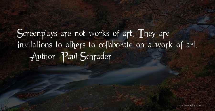 Paul Schrader Quotes: Screenplays Are Not Works Of Art. They Are Invitations To Others To Collaborate On A Work Of Art.