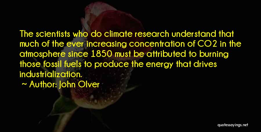 John Olver Quotes: The Scientists Who Do Climate Research Understand That Much Of The Ever Increasing Concentration Of Co2 In The Atmosphere Since