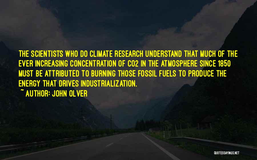 John Olver Quotes: The Scientists Who Do Climate Research Understand That Much Of The Ever Increasing Concentration Of Co2 In The Atmosphere Since