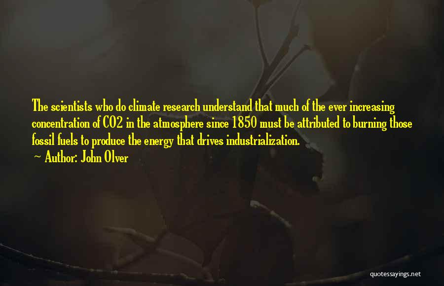 John Olver Quotes: The Scientists Who Do Climate Research Understand That Much Of The Ever Increasing Concentration Of Co2 In The Atmosphere Since