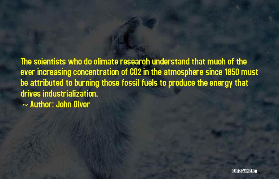 John Olver Quotes: The Scientists Who Do Climate Research Understand That Much Of The Ever Increasing Concentration Of Co2 In The Atmosphere Since