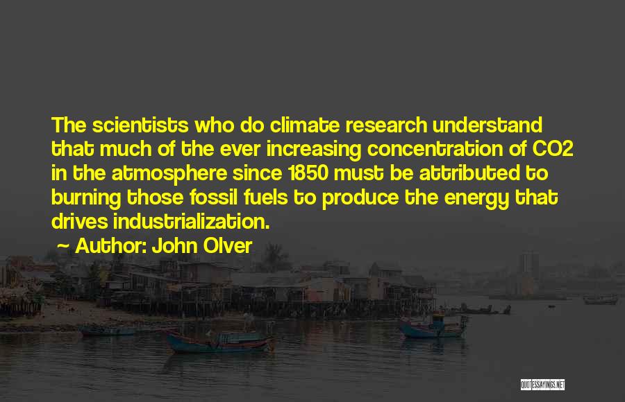 John Olver Quotes: The Scientists Who Do Climate Research Understand That Much Of The Ever Increasing Concentration Of Co2 In The Atmosphere Since