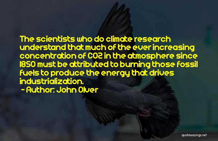 John Olver Quotes: The Scientists Who Do Climate Research Understand That Much Of The Ever Increasing Concentration Of Co2 In The Atmosphere Since