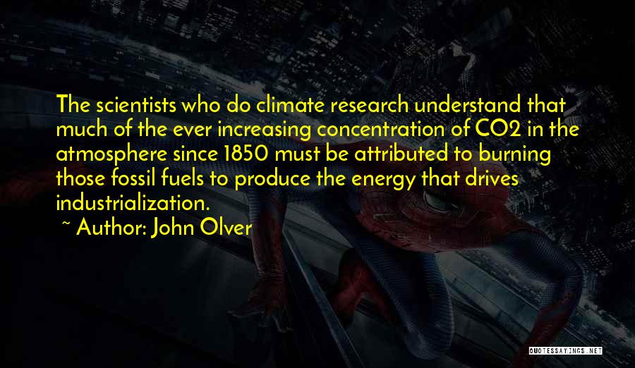 John Olver Quotes: The Scientists Who Do Climate Research Understand That Much Of The Ever Increasing Concentration Of Co2 In The Atmosphere Since