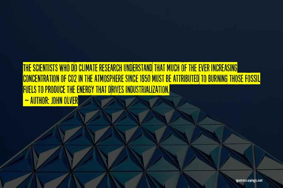 John Olver Quotes: The Scientists Who Do Climate Research Understand That Much Of The Ever Increasing Concentration Of Co2 In The Atmosphere Since