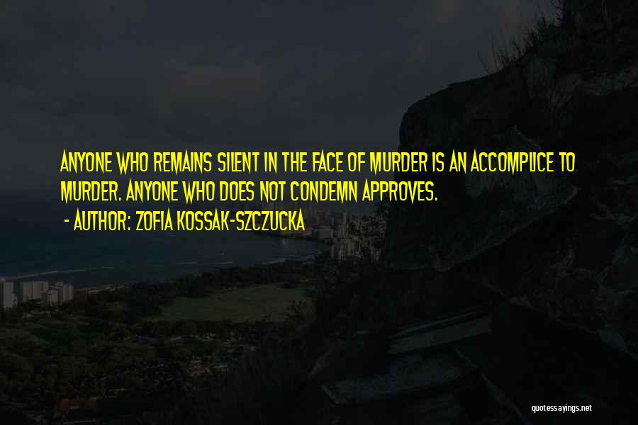 Zofia Kossak-Szczucka Quotes: Anyone Who Remains Silent In The Face Of Murder Is An Accomplice To Murder. Anyone Who Does Not Condemn Approves.