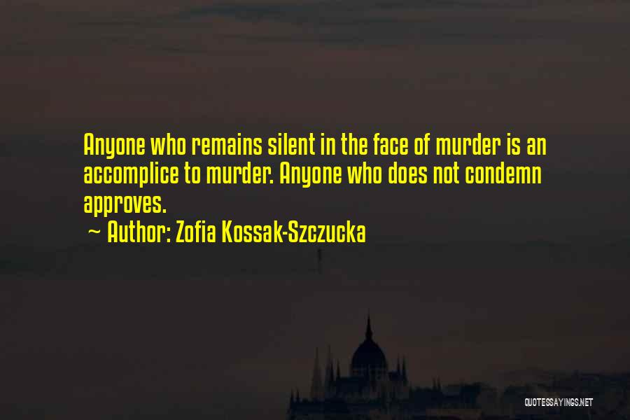 Zofia Kossak-Szczucka Quotes: Anyone Who Remains Silent In The Face Of Murder Is An Accomplice To Murder. Anyone Who Does Not Condemn Approves.