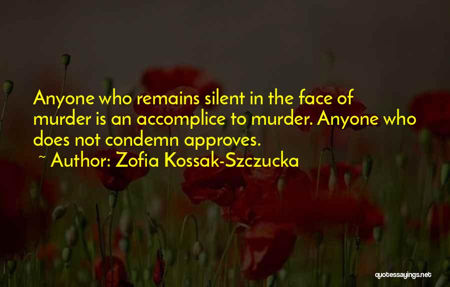 Zofia Kossak-Szczucka Quotes: Anyone Who Remains Silent In The Face Of Murder Is An Accomplice To Murder. Anyone Who Does Not Condemn Approves.