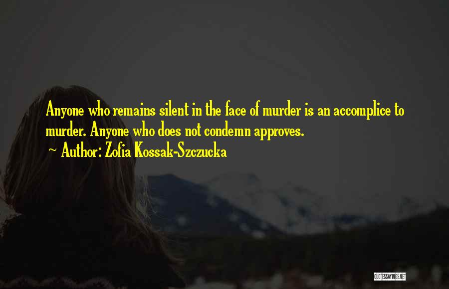 Zofia Kossak-Szczucka Quotes: Anyone Who Remains Silent In The Face Of Murder Is An Accomplice To Murder. Anyone Who Does Not Condemn Approves.