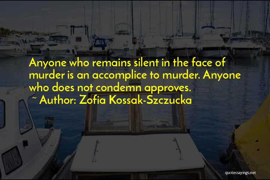 Zofia Kossak-Szczucka Quotes: Anyone Who Remains Silent In The Face Of Murder Is An Accomplice To Murder. Anyone Who Does Not Condemn Approves.