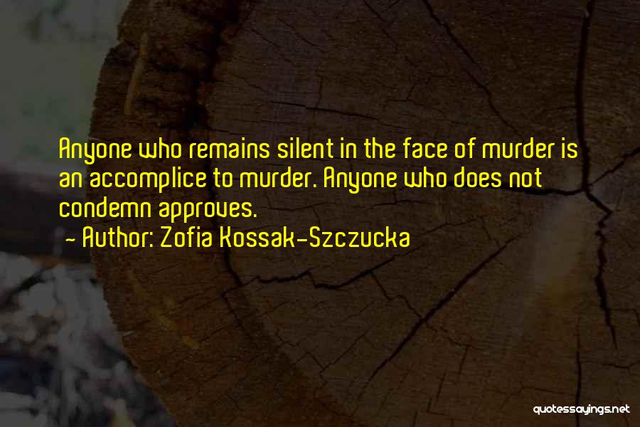 Zofia Kossak-Szczucka Quotes: Anyone Who Remains Silent In The Face Of Murder Is An Accomplice To Murder. Anyone Who Does Not Condemn Approves.