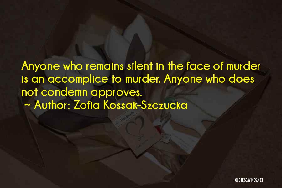 Zofia Kossak-Szczucka Quotes: Anyone Who Remains Silent In The Face Of Murder Is An Accomplice To Murder. Anyone Who Does Not Condemn Approves.