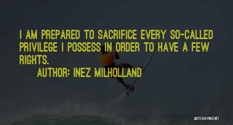 Inez Milholland Quotes: I Am Prepared To Sacrifice Every So-called Privilege I Possess In Order To Have A Few Rights.