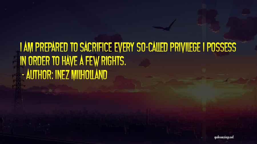 Inez Milholland Quotes: I Am Prepared To Sacrifice Every So-called Privilege I Possess In Order To Have A Few Rights.