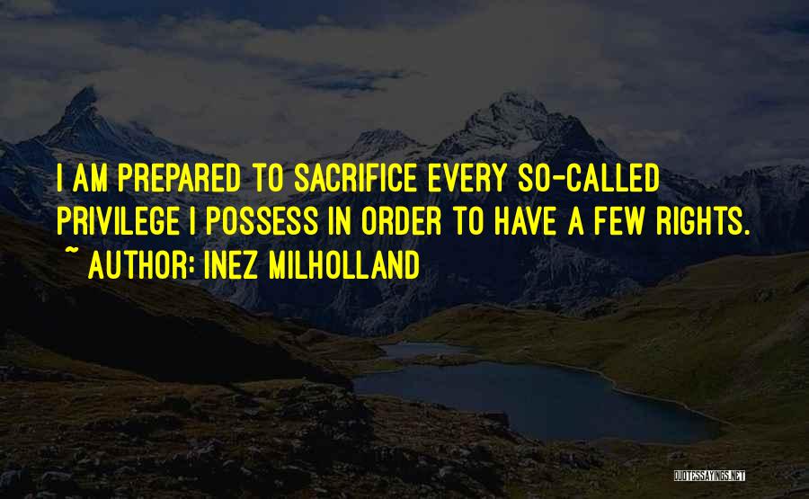 Inez Milholland Quotes: I Am Prepared To Sacrifice Every So-called Privilege I Possess In Order To Have A Few Rights.