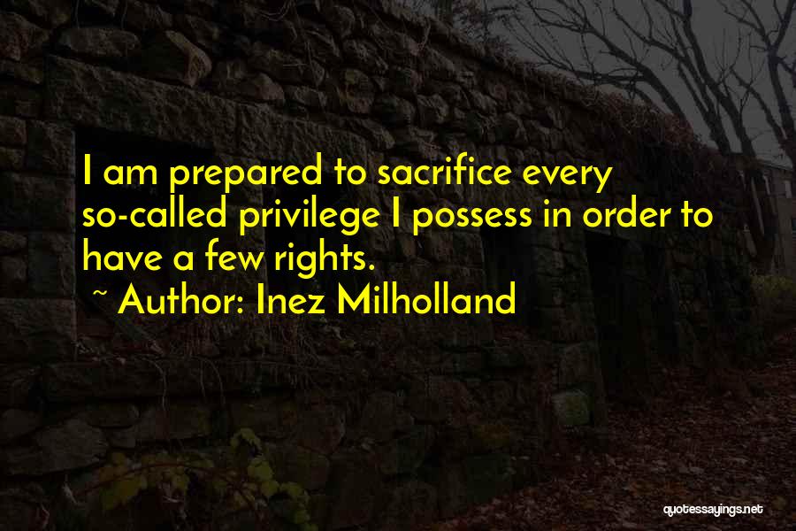 Inez Milholland Quotes: I Am Prepared To Sacrifice Every So-called Privilege I Possess In Order To Have A Few Rights.