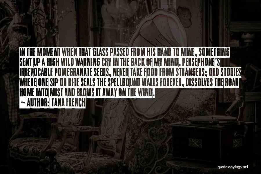 Tana French Quotes: In The Moment When That Glass Passed From His Hand To Mine, Something Sent Up A High Wild Warning Cry