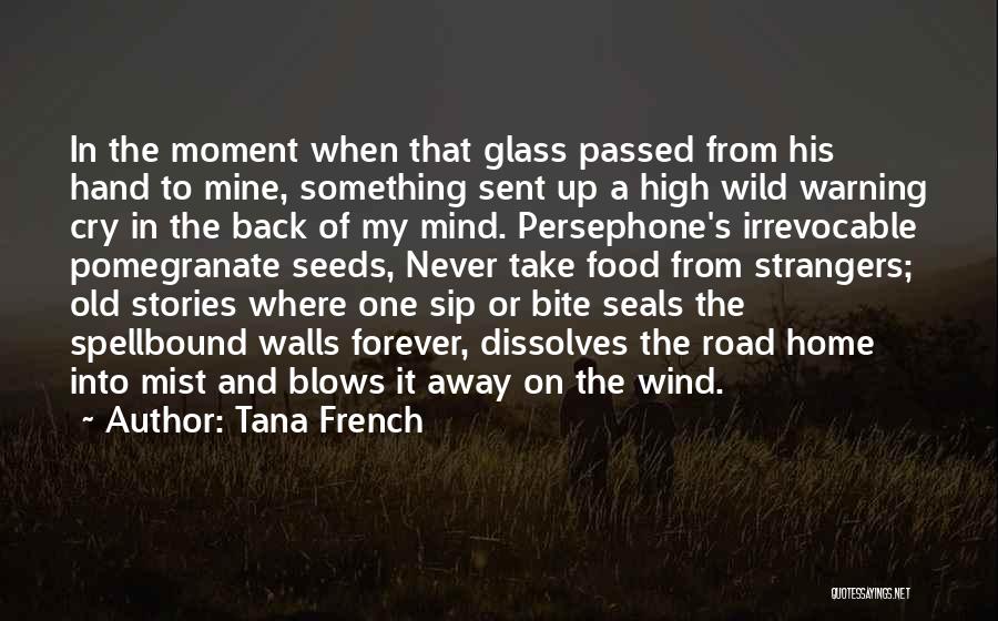 Tana French Quotes: In The Moment When That Glass Passed From His Hand To Mine, Something Sent Up A High Wild Warning Cry