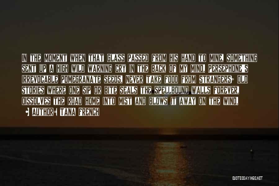 Tana French Quotes: In The Moment When That Glass Passed From His Hand To Mine, Something Sent Up A High Wild Warning Cry