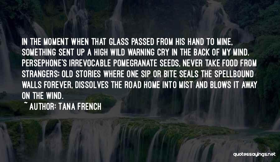 Tana French Quotes: In The Moment When That Glass Passed From His Hand To Mine, Something Sent Up A High Wild Warning Cry