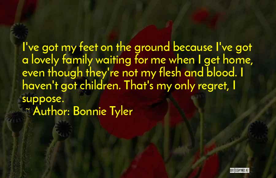 Bonnie Tyler Quotes: I've Got My Feet On The Ground Because I've Got A Lovely Family Waiting For Me When I Get Home,