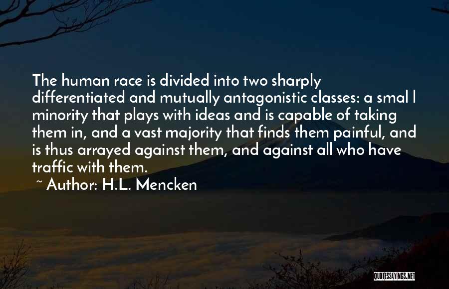 H.L. Mencken Quotes: The Human Race Is Divided Into Two Sharply Differentiated And Mutually Antagonistic Classes: A Smal L Minority That Plays With