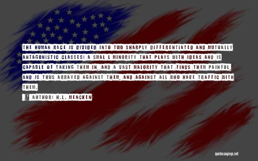 H.L. Mencken Quotes: The Human Race Is Divided Into Two Sharply Differentiated And Mutually Antagonistic Classes: A Smal L Minority That Plays With