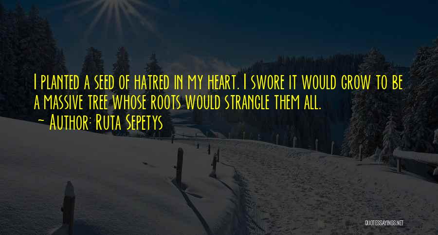 Ruta Sepetys Quotes: I Planted A Seed Of Hatred In My Heart. I Swore It Would Grow To Be A Massive Tree Whose