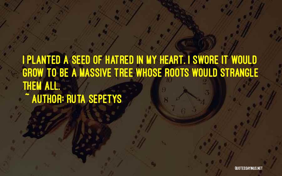 Ruta Sepetys Quotes: I Planted A Seed Of Hatred In My Heart. I Swore It Would Grow To Be A Massive Tree Whose