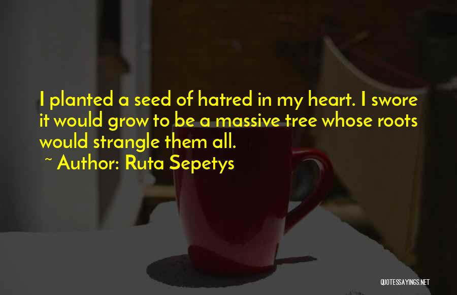 Ruta Sepetys Quotes: I Planted A Seed Of Hatred In My Heart. I Swore It Would Grow To Be A Massive Tree Whose