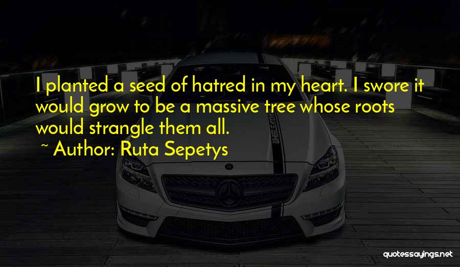 Ruta Sepetys Quotes: I Planted A Seed Of Hatred In My Heart. I Swore It Would Grow To Be A Massive Tree Whose