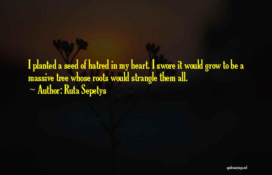 Ruta Sepetys Quotes: I Planted A Seed Of Hatred In My Heart. I Swore It Would Grow To Be A Massive Tree Whose