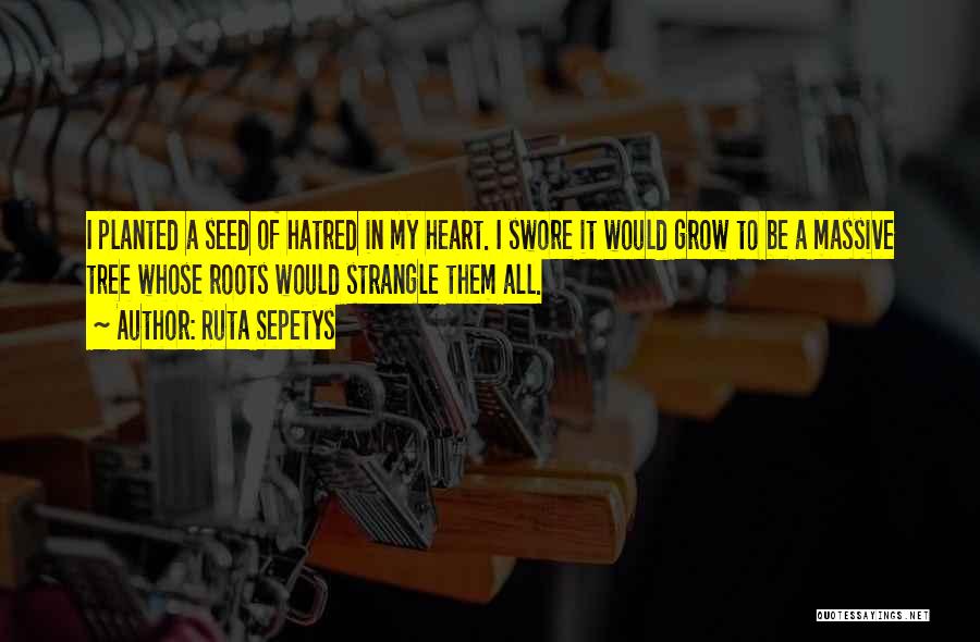 Ruta Sepetys Quotes: I Planted A Seed Of Hatred In My Heart. I Swore It Would Grow To Be A Massive Tree Whose