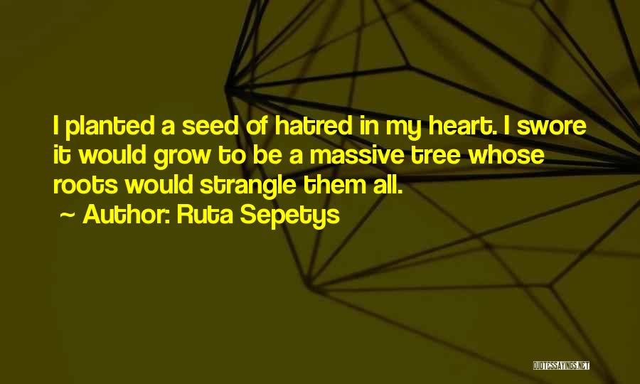 Ruta Sepetys Quotes: I Planted A Seed Of Hatred In My Heart. I Swore It Would Grow To Be A Massive Tree Whose