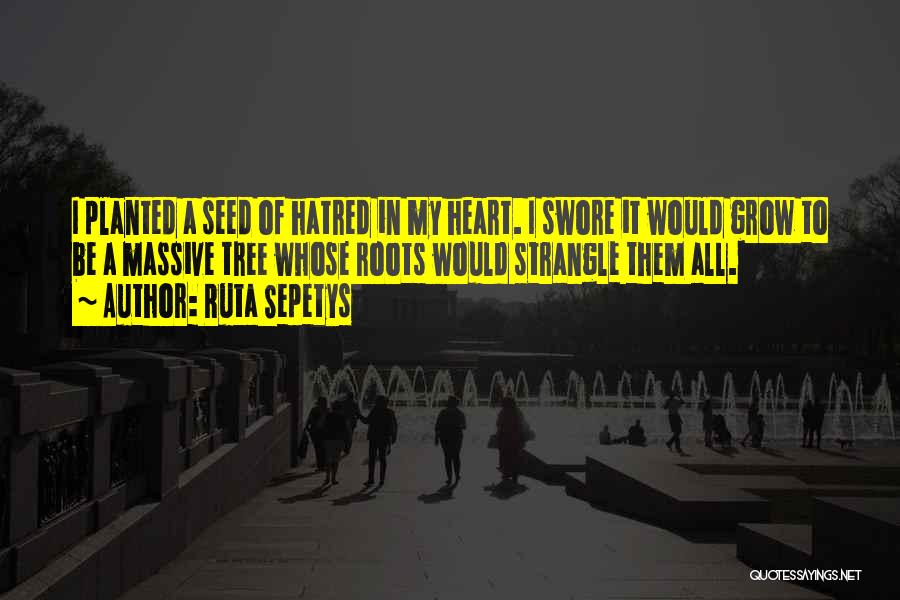 Ruta Sepetys Quotes: I Planted A Seed Of Hatred In My Heart. I Swore It Would Grow To Be A Massive Tree Whose