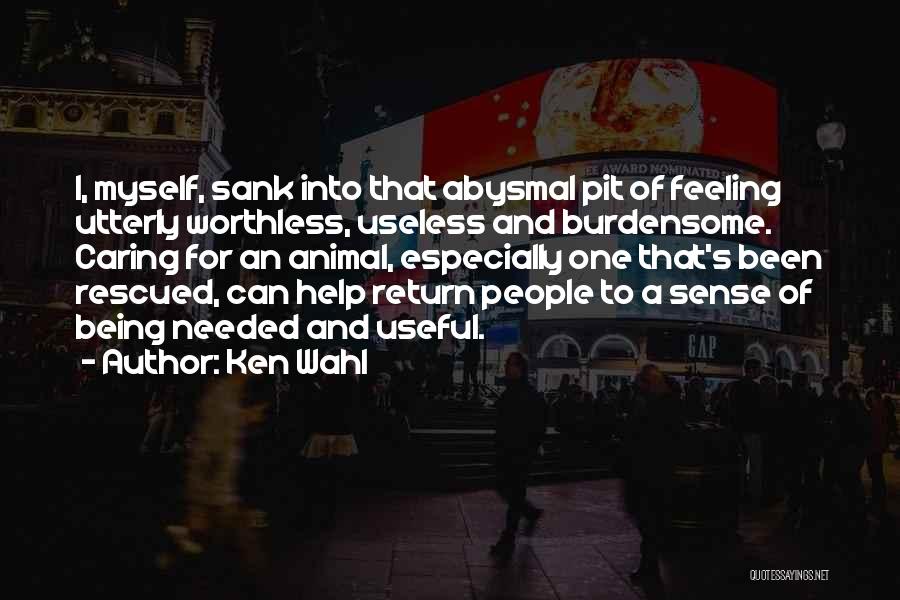 Ken Wahl Quotes: I, Myself, Sank Into That Abysmal Pit Of Feeling Utterly Worthless, Useless And Burdensome. Caring For An Animal, Especially One