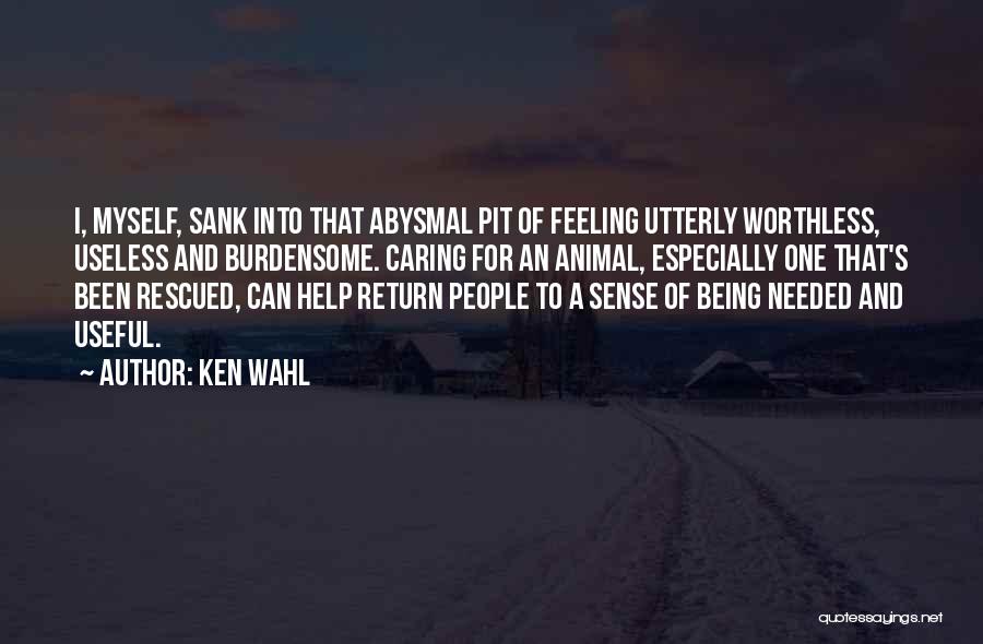 Ken Wahl Quotes: I, Myself, Sank Into That Abysmal Pit Of Feeling Utterly Worthless, Useless And Burdensome. Caring For An Animal, Especially One