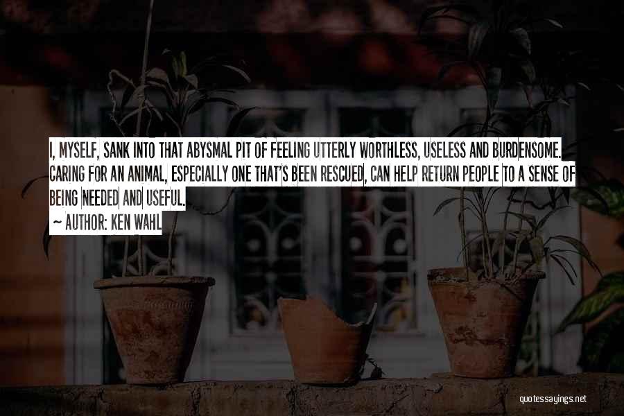 Ken Wahl Quotes: I, Myself, Sank Into That Abysmal Pit Of Feeling Utterly Worthless, Useless And Burdensome. Caring For An Animal, Especially One