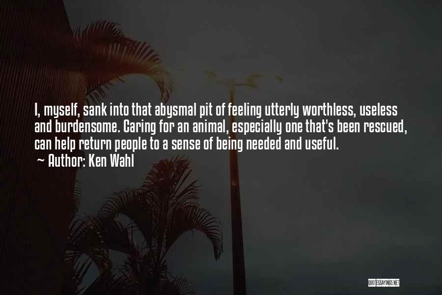 Ken Wahl Quotes: I, Myself, Sank Into That Abysmal Pit Of Feeling Utterly Worthless, Useless And Burdensome. Caring For An Animal, Especially One