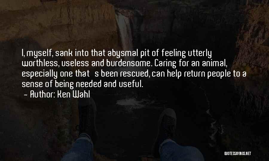 Ken Wahl Quotes: I, Myself, Sank Into That Abysmal Pit Of Feeling Utterly Worthless, Useless And Burdensome. Caring For An Animal, Especially One