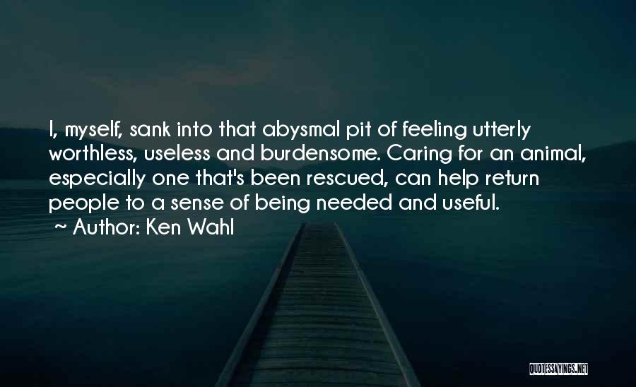 Ken Wahl Quotes: I, Myself, Sank Into That Abysmal Pit Of Feeling Utterly Worthless, Useless And Burdensome. Caring For An Animal, Especially One