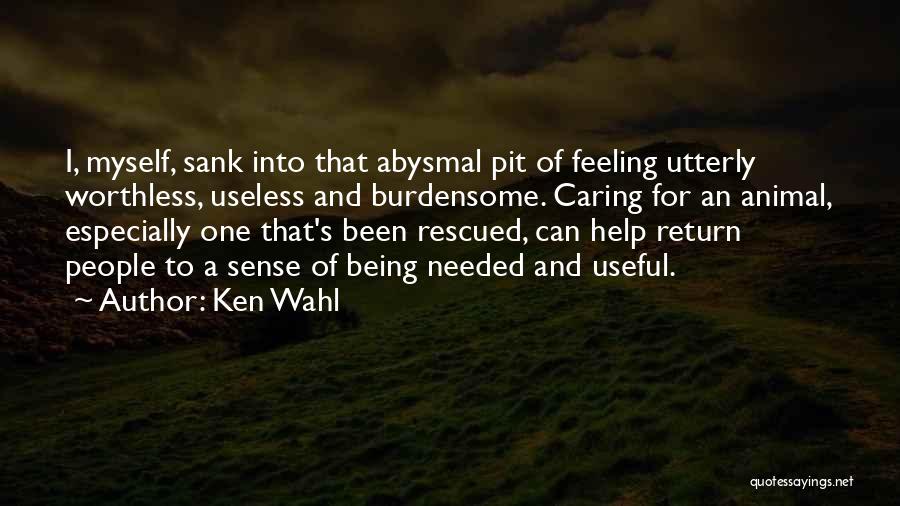 Ken Wahl Quotes: I, Myself, Sank Into That Abysmal Pit Of Feeling Utterly Worthless, Useless And Burdensome. Caring For An Animal, Especially One