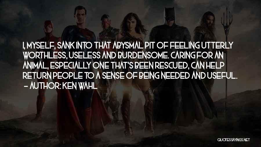 Ken Wahl Quotes: I, Myself, Sank Into That Abysmal Pit Of Feeling Utterly Worthless, Useless And Burdensome. Caring For An Animal, Especially One