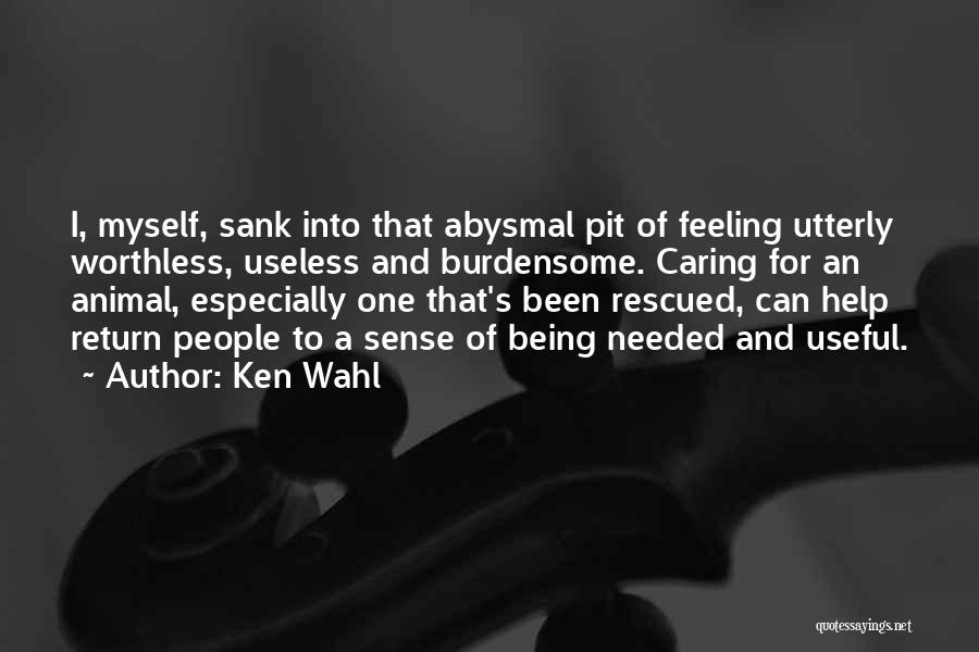 Ken Wahl Quotes: I, Myself, Sank Into That Abysmal Pit Of Feeling Utterly Worthless, Useless And Burdensome. Caring For An Animal, Especially One