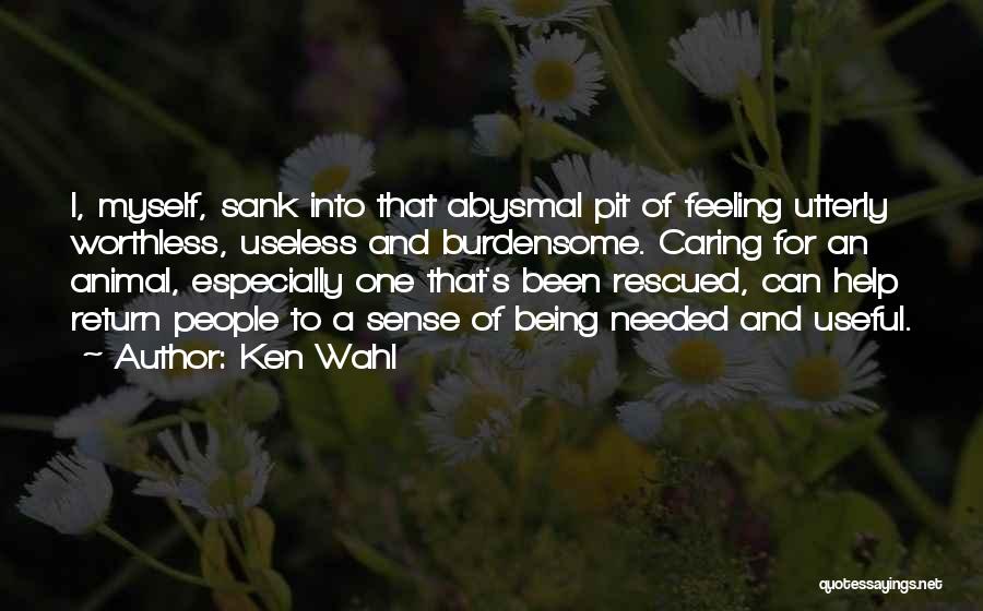 Ken Wahl Quotes: I, Myself, Sank Into That Abysmal Pit Of Feeling Utterly Worthless, Useless And Burdensome. Caring For An Animal, Especially One