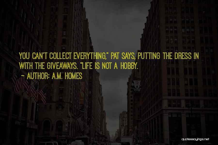 A.M. Homes Quotes: You Can't Collect Everything, Pat Says, Putting The Dress In With The Giveaways. Life Is Not A Hobby.